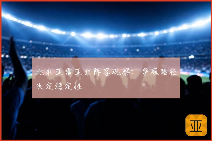 比利亚雷亚尔阵容观察：争冠路径决定稳定性
