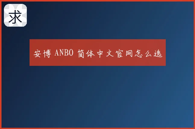 安博 ANBO 简体中文官网怎么选