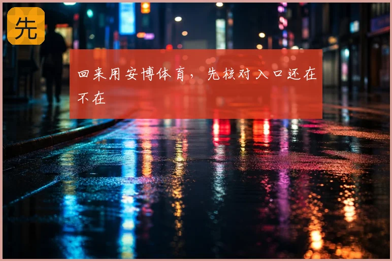 回来用安博体育，先核对入口还在不在