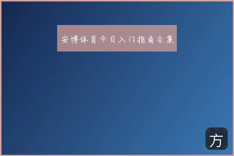 安博体育今日入门指南合集